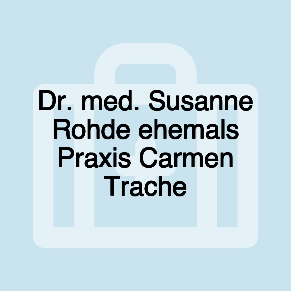 Dr. med. Susanne Rohde ehemals Praxis Carmen Trache