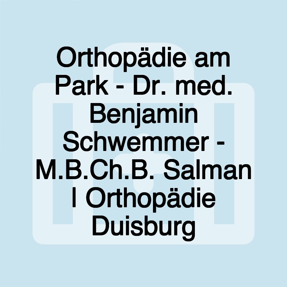 Orthopädie am Park - Dr. med. Benjamin Schwemmer - M.B.Ch.B. Salman | Orthopädie Duisburg