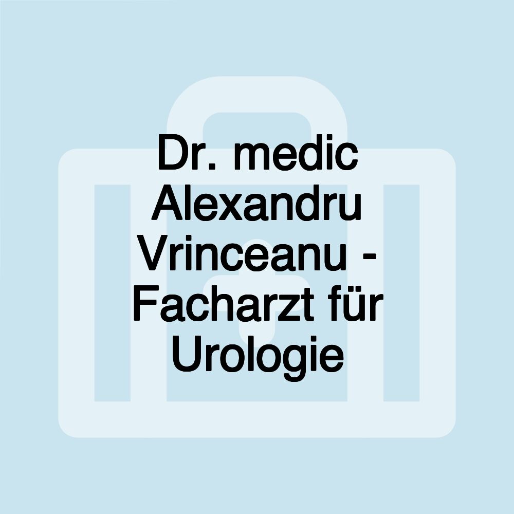 Dr. medic Alexandru Vrinceanu - Facharzt für Urologie