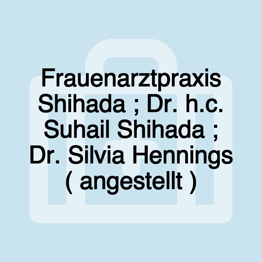 Frauenarztpraxis Shihada ; Dr. h.c. Suhail Shihada ; Dr. Silvia Hennings ( angestellt )