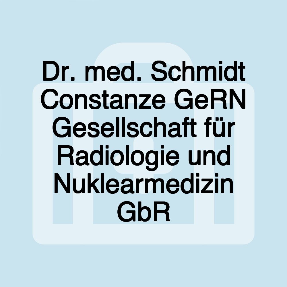 Dr. med. Schmidt Constanze GeRN Gesellschaft für Radiologie und Nuklearmedizin GbR