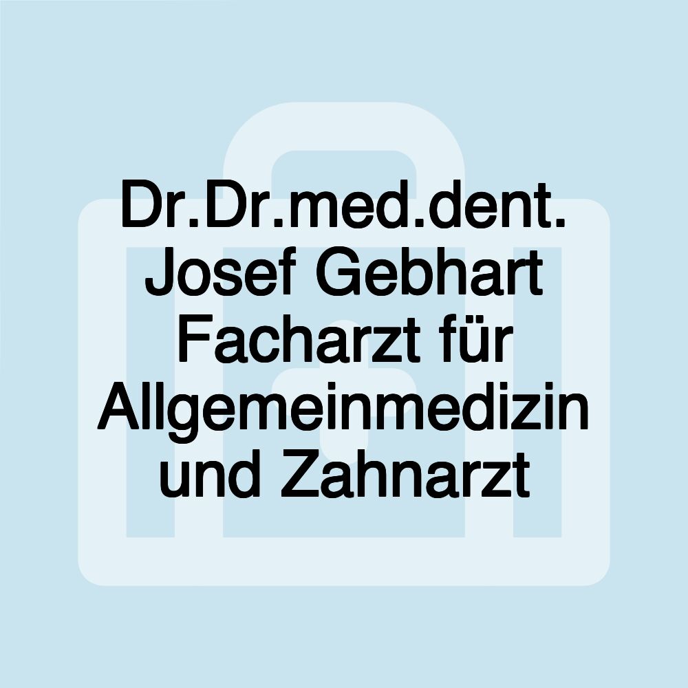 Dr.Dr.med.dent. Josef Gebhart Facharzt für Allgemeinmedizin und Zahnarzt