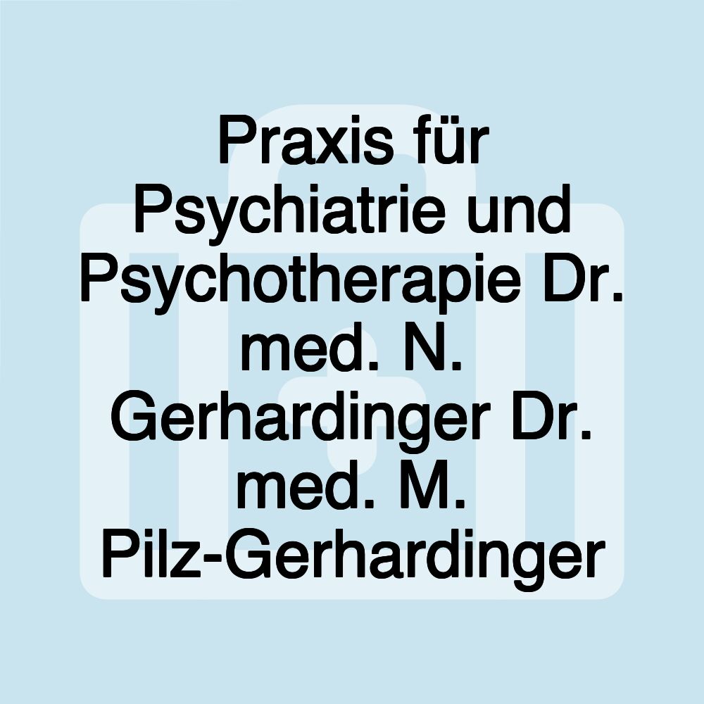 Praxis für Psychiatrie und Psychotherapie Dr. med. N. Gerhardinger Dr. med. M. Pilz-Gerhardinger