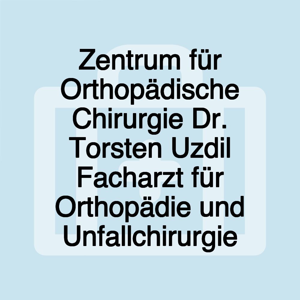 Zentrum für Orthopädische Chirurgie Dr. Torsten Uzdil Facharzt für Orthopädie und Unfallchirurgie