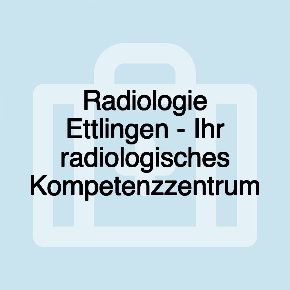 Radiologie Ettlingen - Ihr radiologisches Kompetenzzentrum