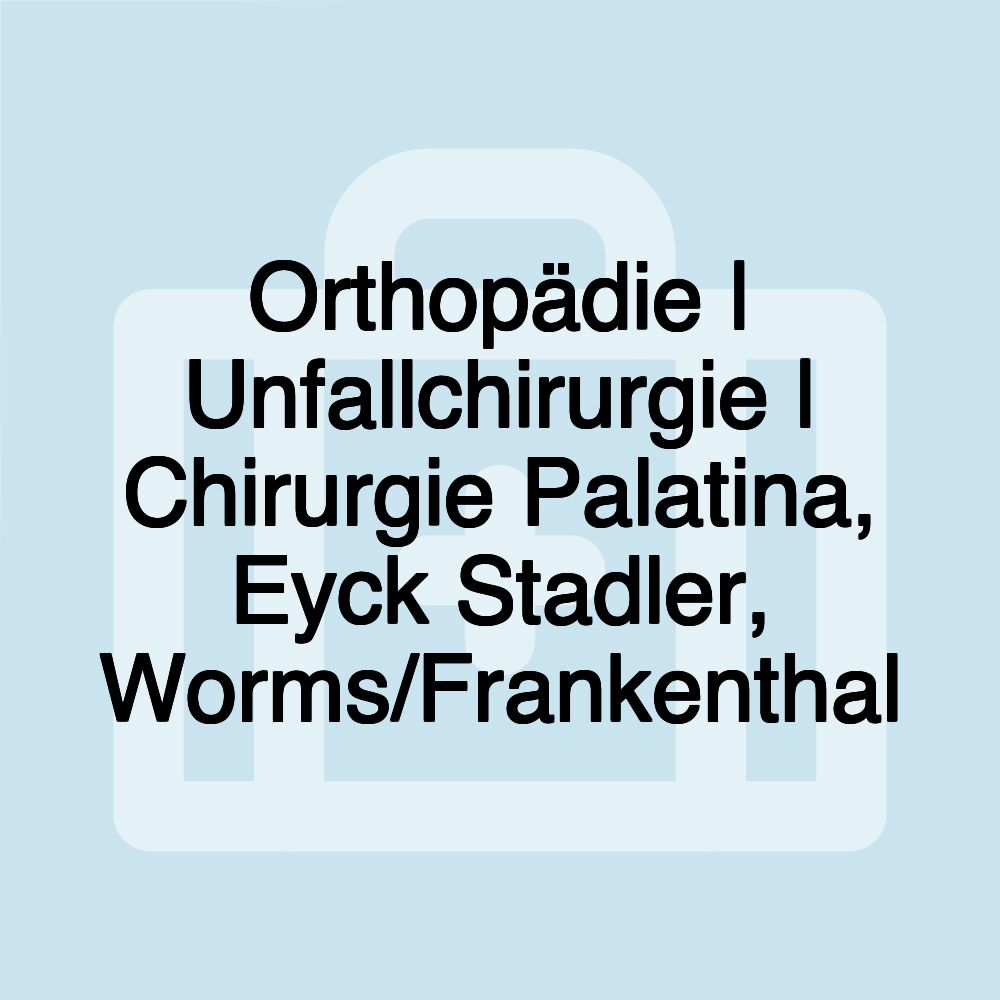 Orthopädie | Unfallchirurgie | Chirurgie Palatina, Eyck Stadler, Worms/Frankenthal