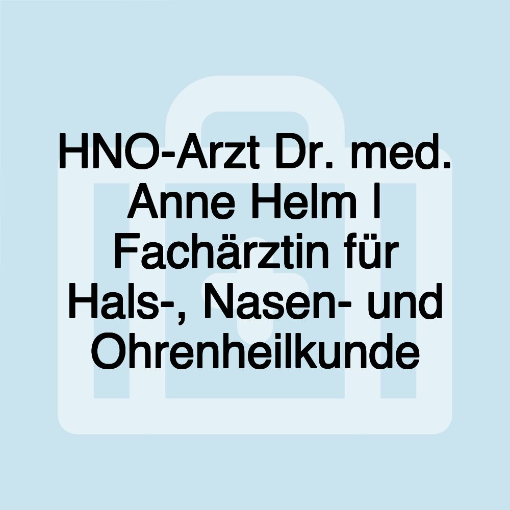 HNO-Arzt Dr. med. Anne Helm | Fachärztin für Hals-, Nasen- und Ohrenheilkunde