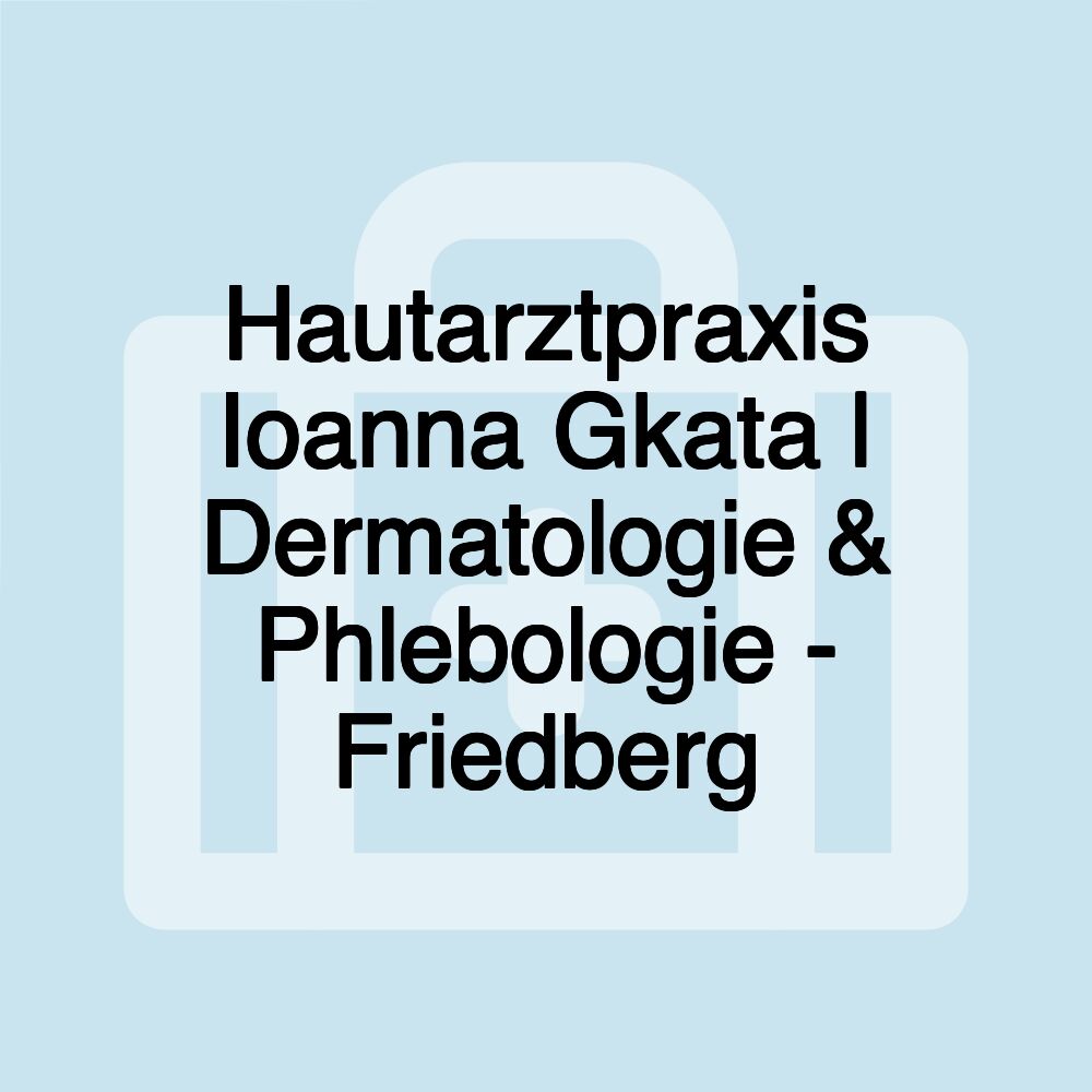 Hautarztpraxis Ioanna Gkata | Dermatologie & Phlebologie - Friedberg