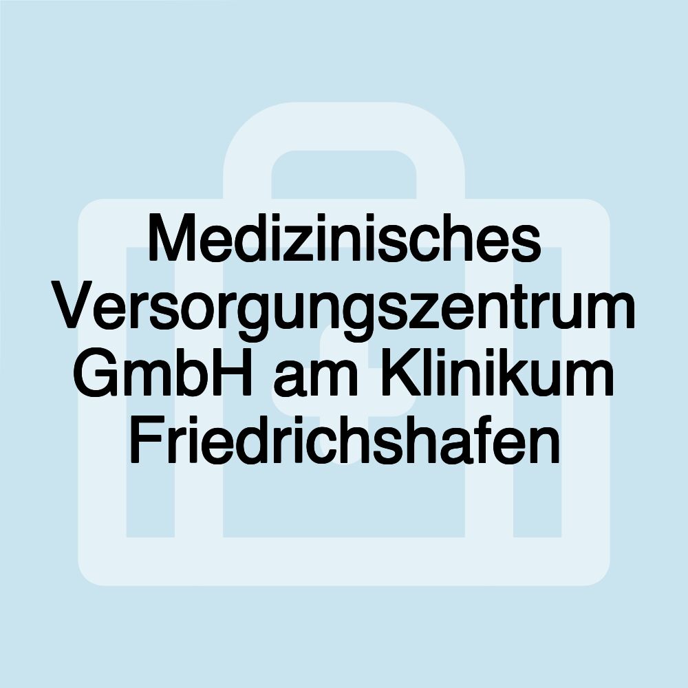 Medizinisches Versorgungszentrum GmbH am Klinikum Friedrichshafen