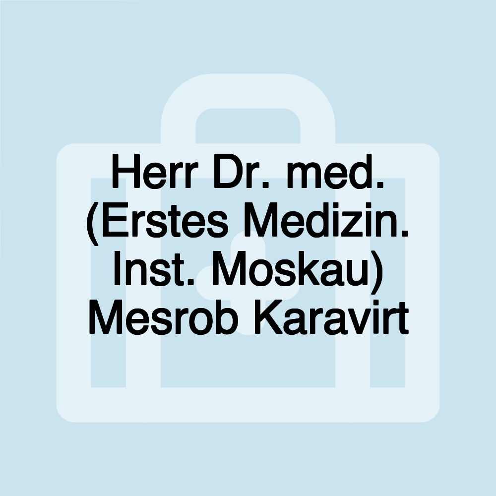 Herr Dr. med. (Erstes Medizin. Inst. Moskau) Mesrob Karavirt