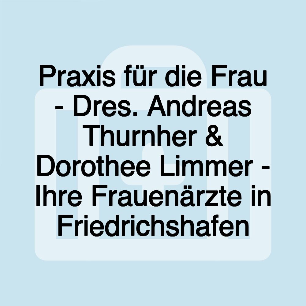 Praxis für die Frau - Dres. Andreas Thurnher & Dorothee Limmer - Ihre Frauenärzte in Friedrichshafen