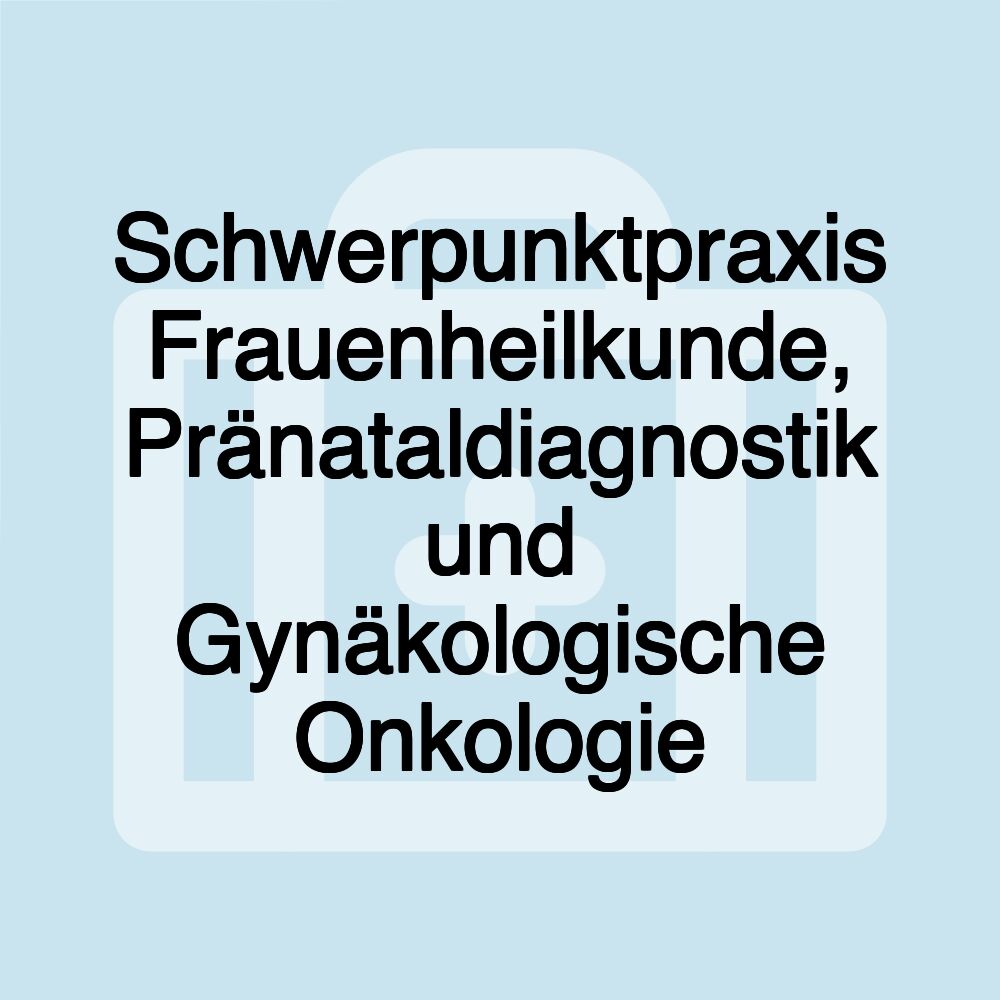 Schwerpunktpraxis Frauenheilkunde, Pränataldiagnostik und Gynäkologische Onkologie