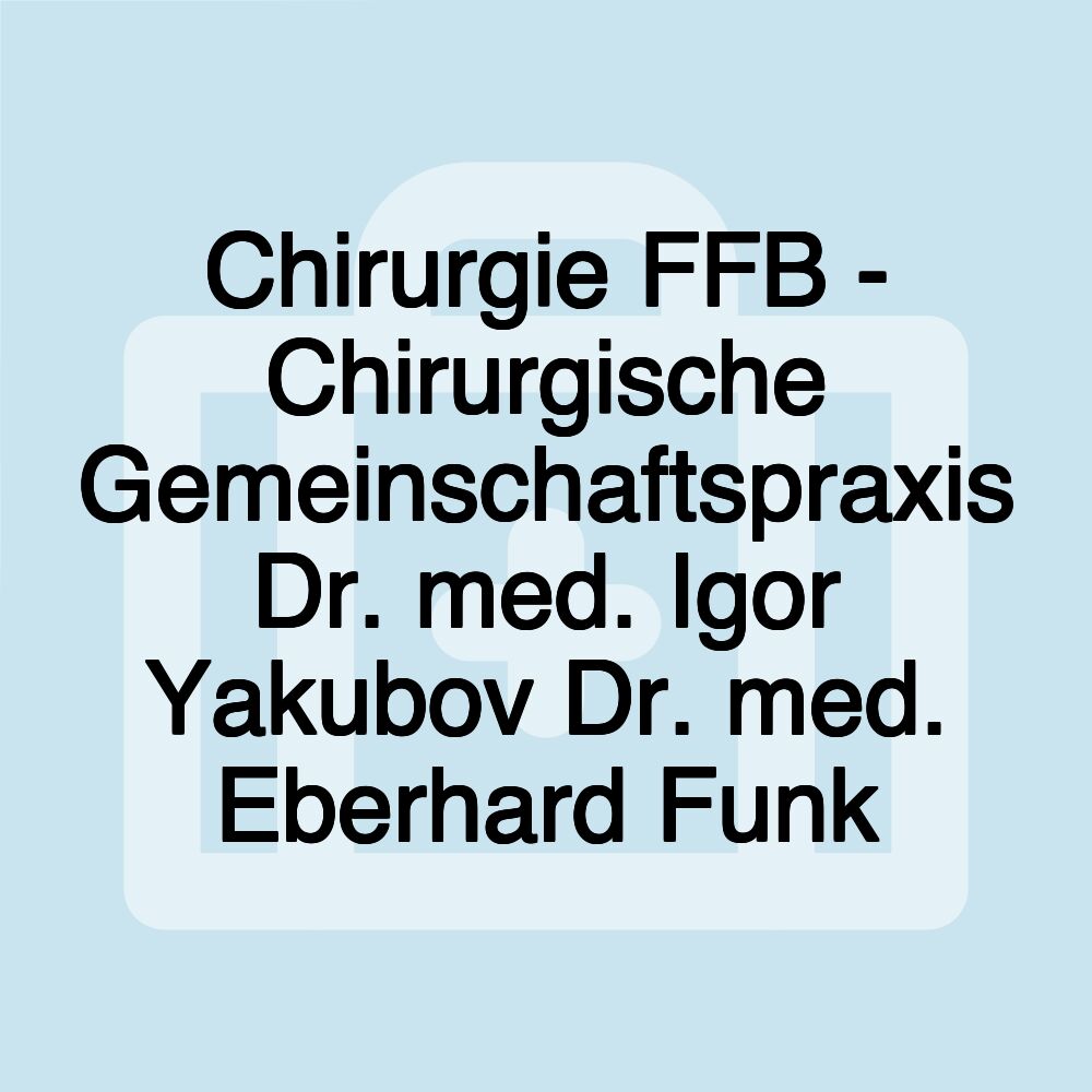 Chirurgie FFB - Chirurgische Gemeinschaftspraxis Dr. med. Igor Yakubov Dr. med. Eberhard Funk