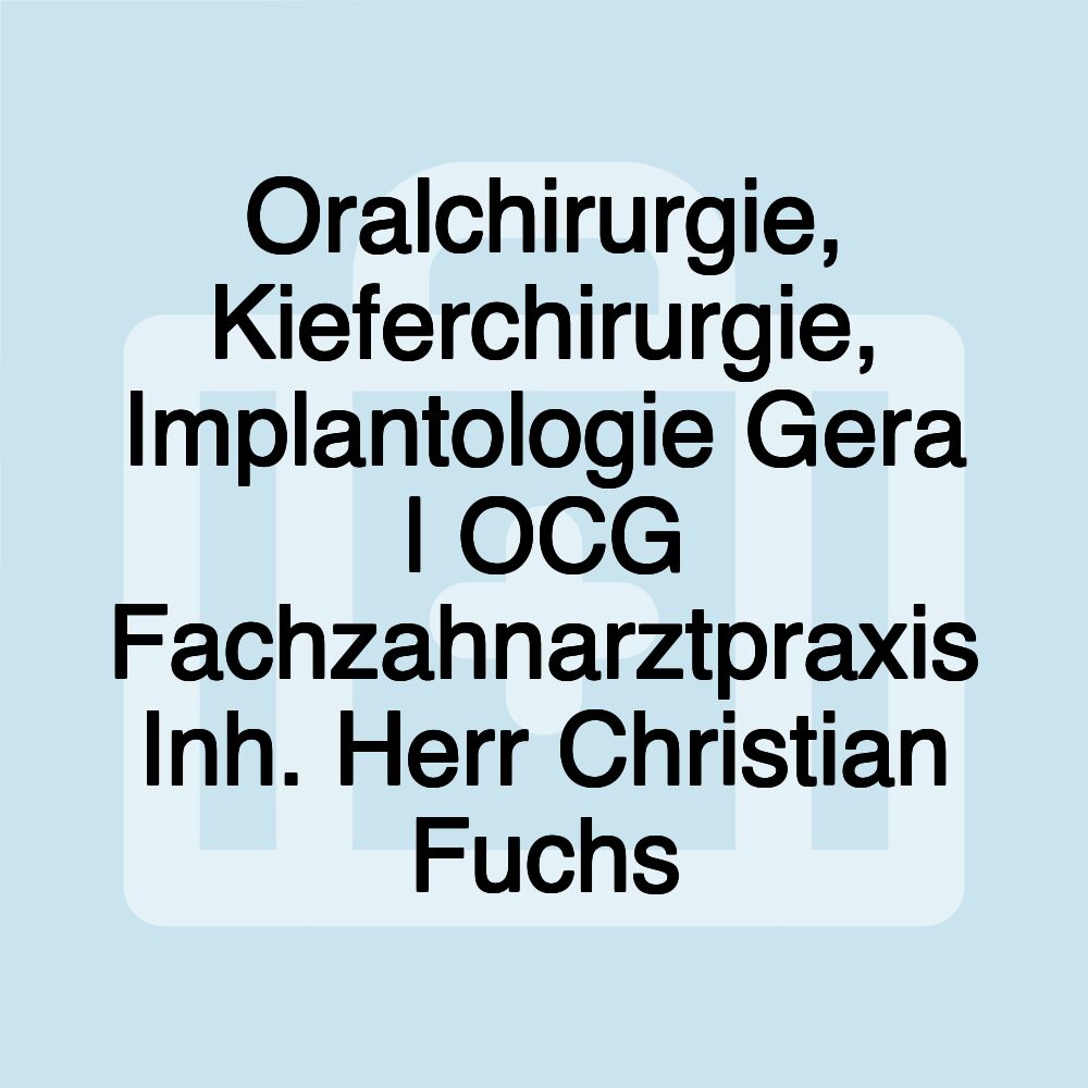 Oralchirurgie, Kieferchirurgie, Implantologie Gera | OCG Fachzahnarztpraxis Inh. Herr Christian Fuchs