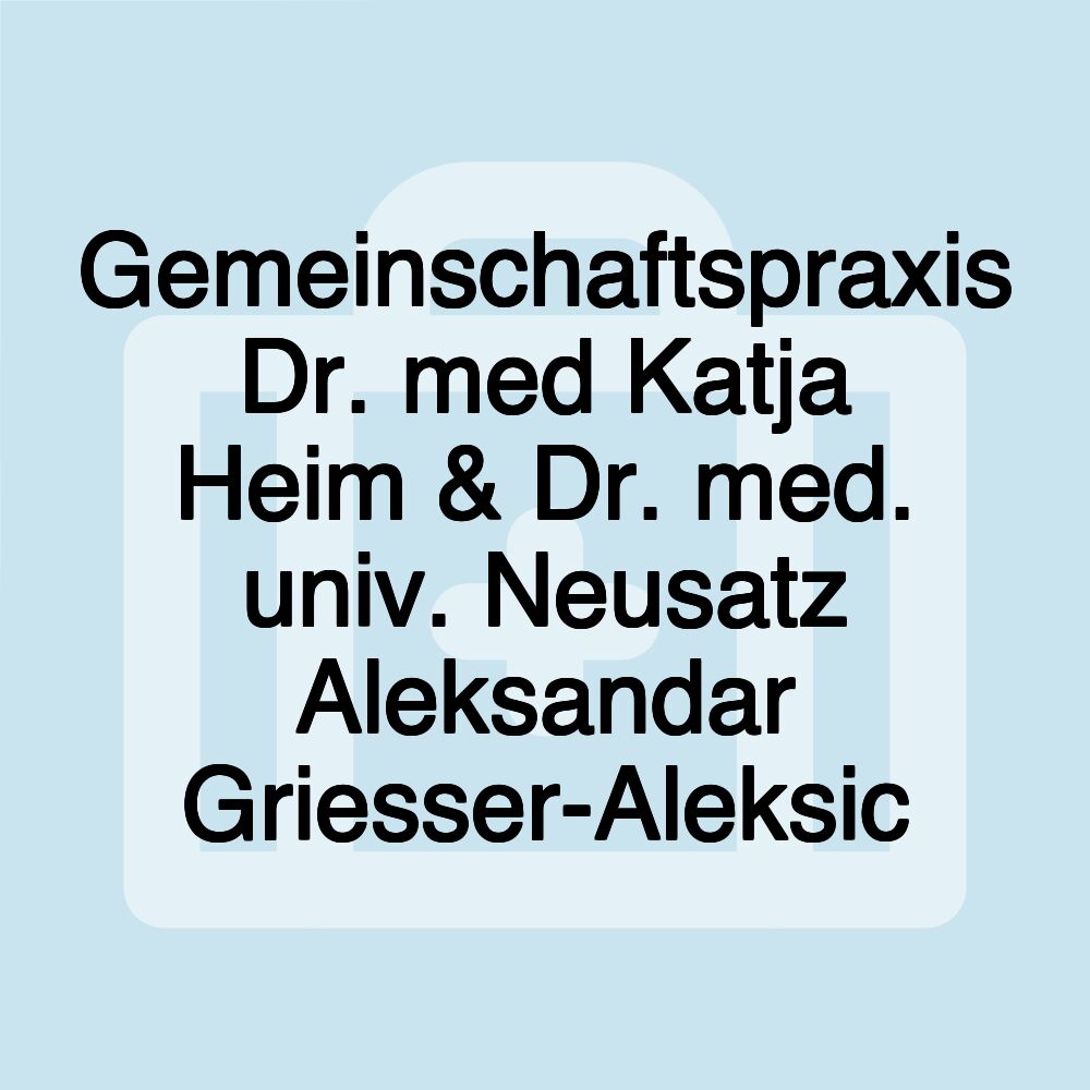 Gemeinschaftspraxis Dr. med Katja Heim & Dr. med. univ. Neusatz Aleksandar Griesser-Aleksic