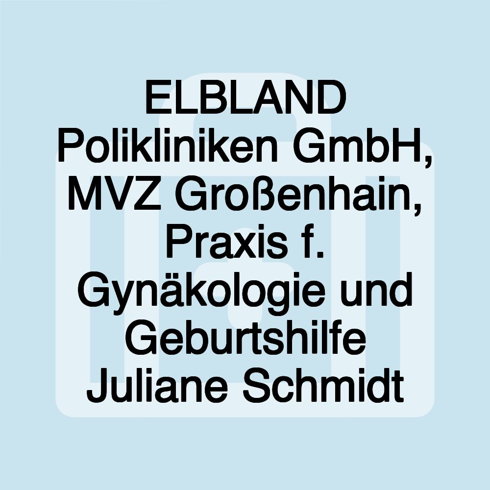 ELBLAND Polikliniken GmbH, MVZ Großenhain, Praxis f. Gynäkologie und Geburtshilfe Juliane Schmidt