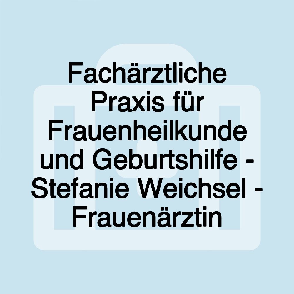 Fachärztliche Praxis für Frauenheilkunde und Geburtshilfe - Stefanie Weichsel - Frauenärztin