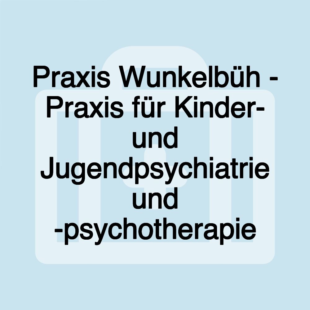 Praxis Wunkelbüh - Praxis für Kinder- und Jugendpsychiatrie und -psychotherapie