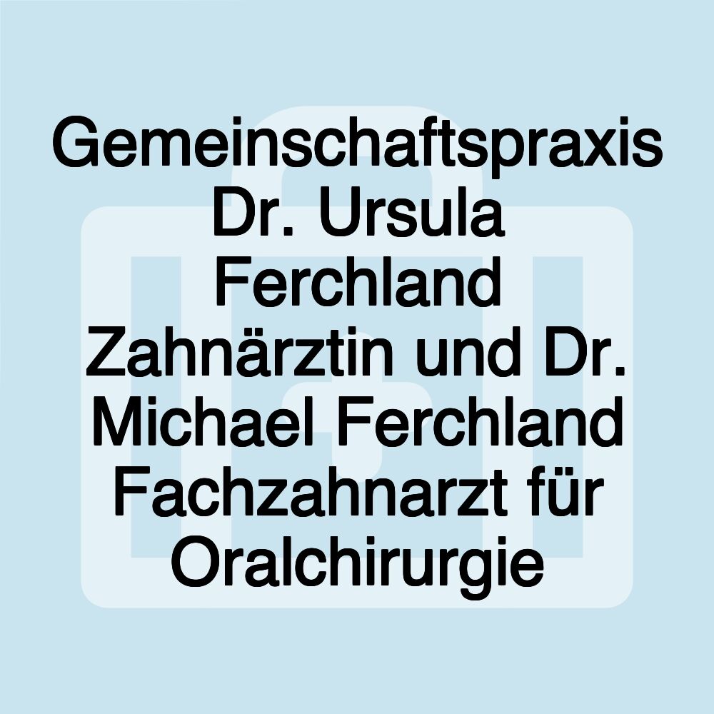 Gemeinschaftspraxis Dr. Ursula Ferchland Zahnärztin und Dr. Michael Ferchland Fachzahnarzt für Oralchirurgie