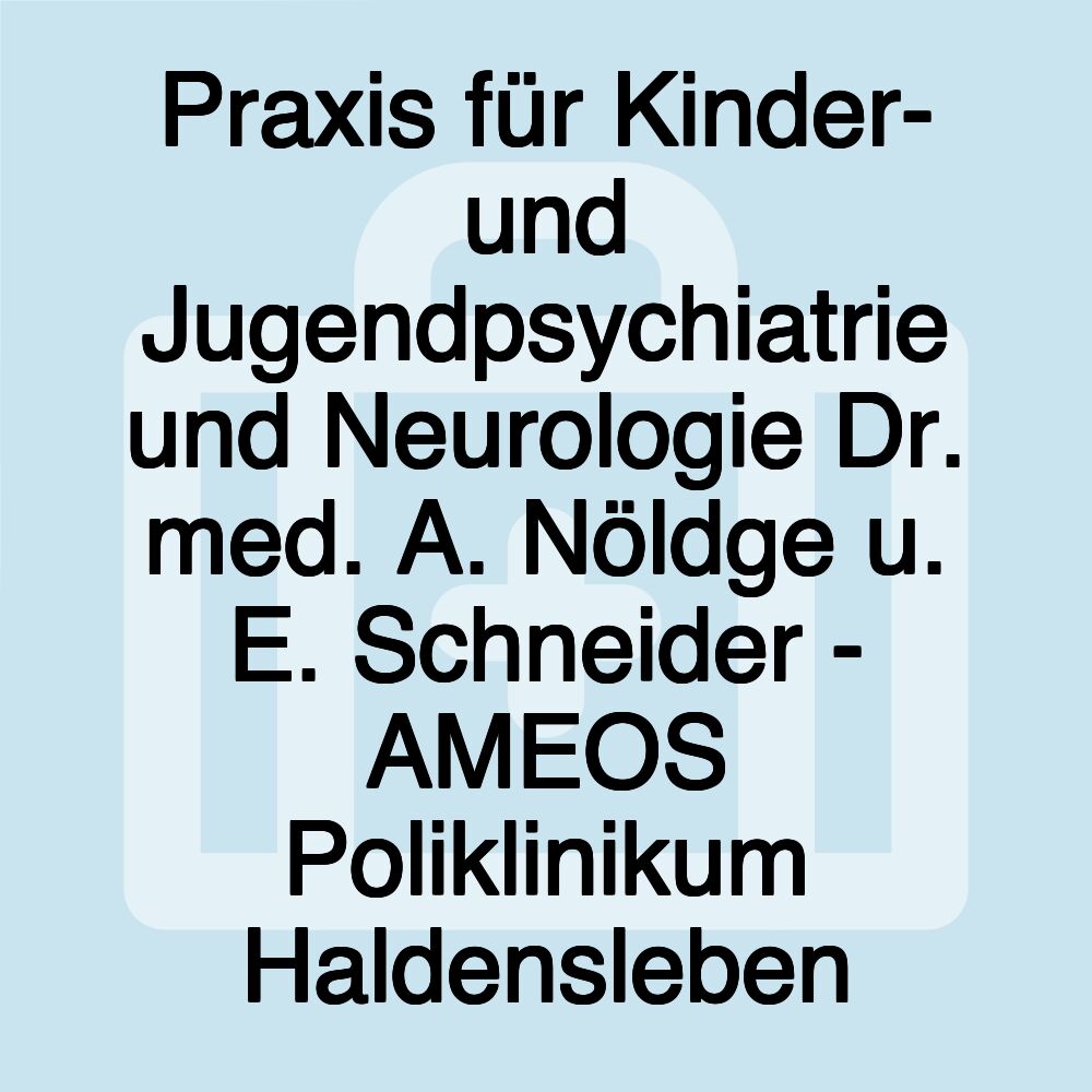 Praxis für Kinder- und Jugendpsychiatrie und Neurologie Dr. med. A. Nöldge u. E. Schneider - AMEOS Poliklinikum Haldensleben