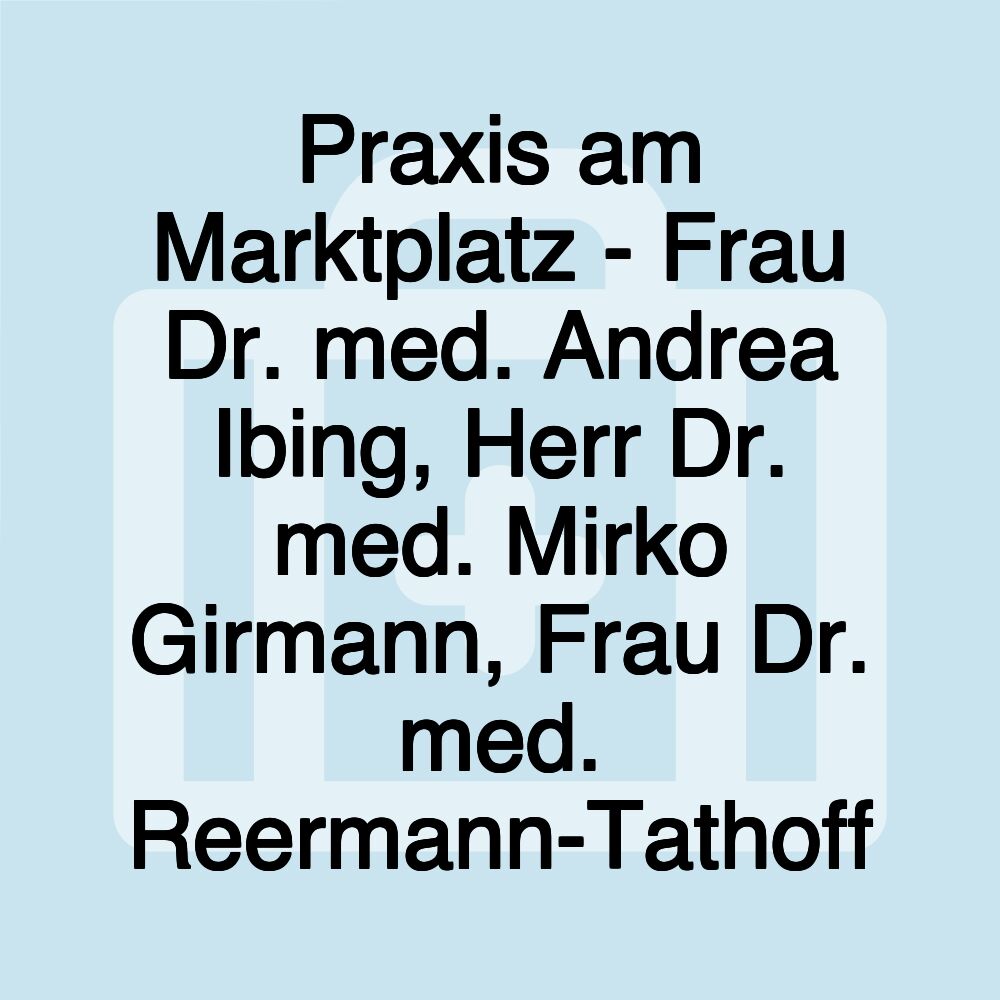 Praxis am Marktplatz - Frau Dr. med. Andrea Ibing, Herr Dr. med. Mirko Girmann, Frau Dr. med. Reermann-Tathoff