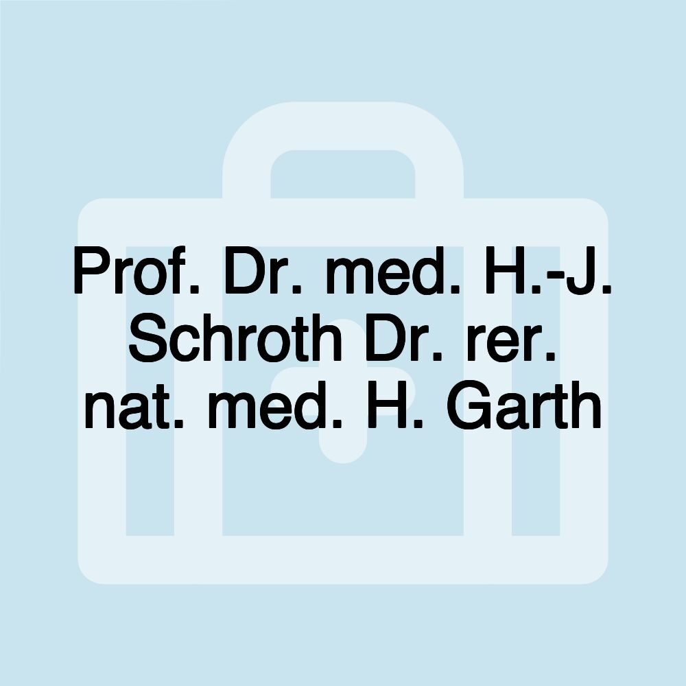 Prof. Dr. med. H.-J. Schroth Dr. rer. nat. med. H. Garth