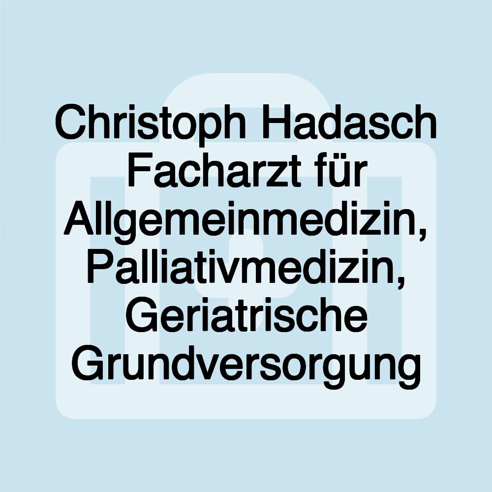 Christoph Hadasch Facharzt für Allgemeinmedizin, Palliativmedizin, Geriatrische Grundversorgung