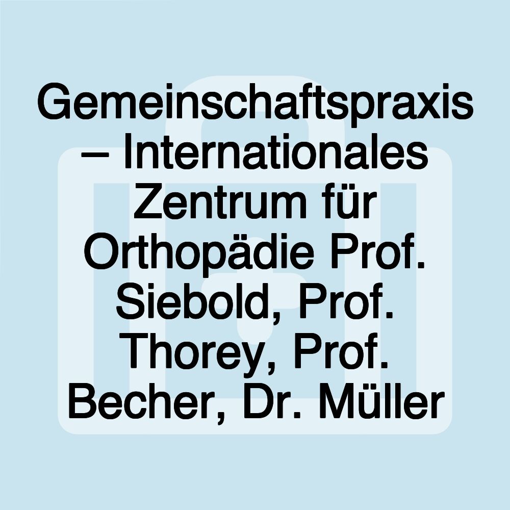 Gemeinschaftspraxis – Internationales Zentrum für Orthopädie Prof. Siebold, Prof. Thorey, Prof. Becher, Dr. Müller