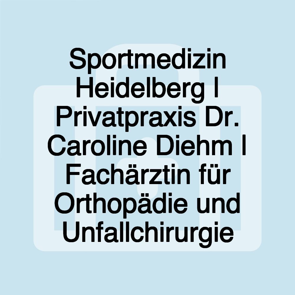 Sportmedizin Heidelberg | Privatpraxis Dr. Caroline Diehm | Fachärztin für Orthopädie und Unfallchirurgie