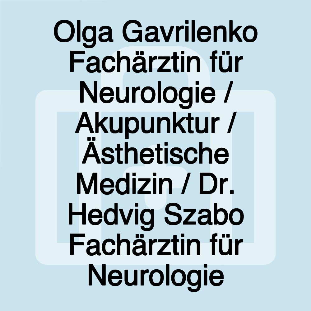 Olga Gavrilenko Fachärztin für Neurologie / Akupunktur / Ästhetische Medizin / Dr. Hedvig Szabo Fachärztin für Neurologie