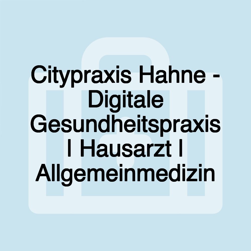 Citypraxis Hahne - Digitale Gesundheitspraxis | Hausarzt | Allgemeinmedizin