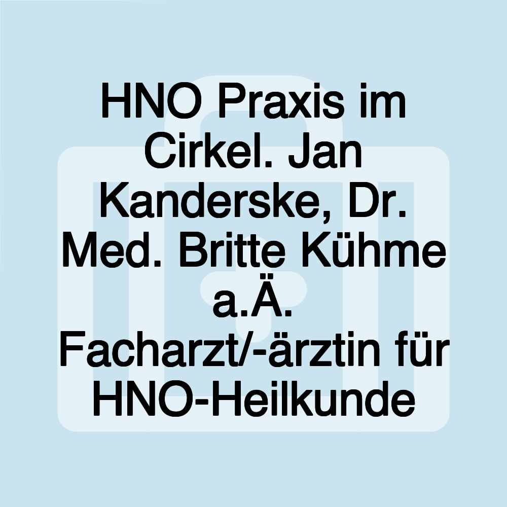 HNO Praxis im Cirkel. Jan Kanderske, Dr. Med. Britte Kühme a.Ä. Facharzt/-ärztin für HNO-Heilkunde