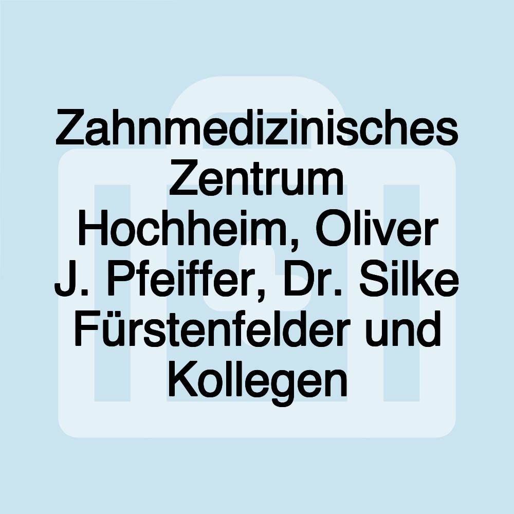 Zahnmedizinisches Zentrum Hochheim, Oliver J. Pfeiffer, Dr. Silke Fürstenfelder und Kollegen