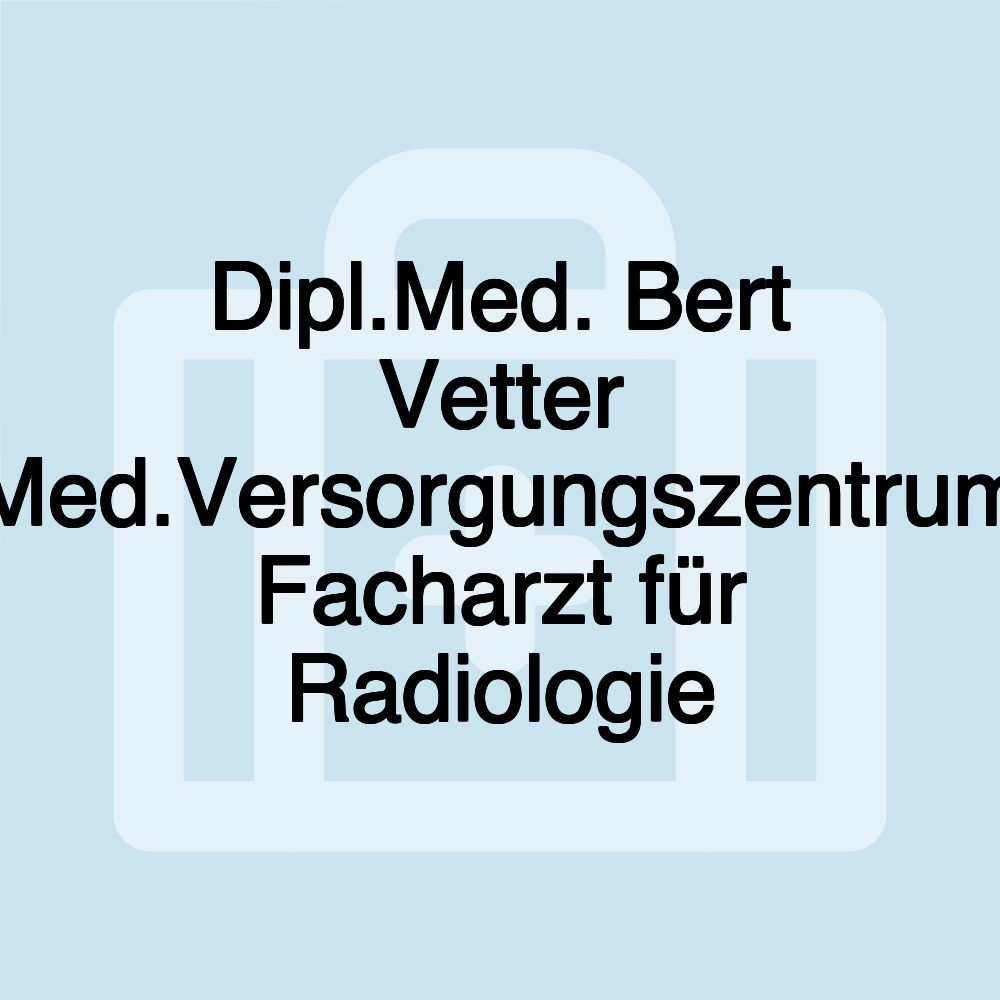 Dipl.Med. Bert Vetter Med.Versorgungszentrum Facharzt für Radiologie