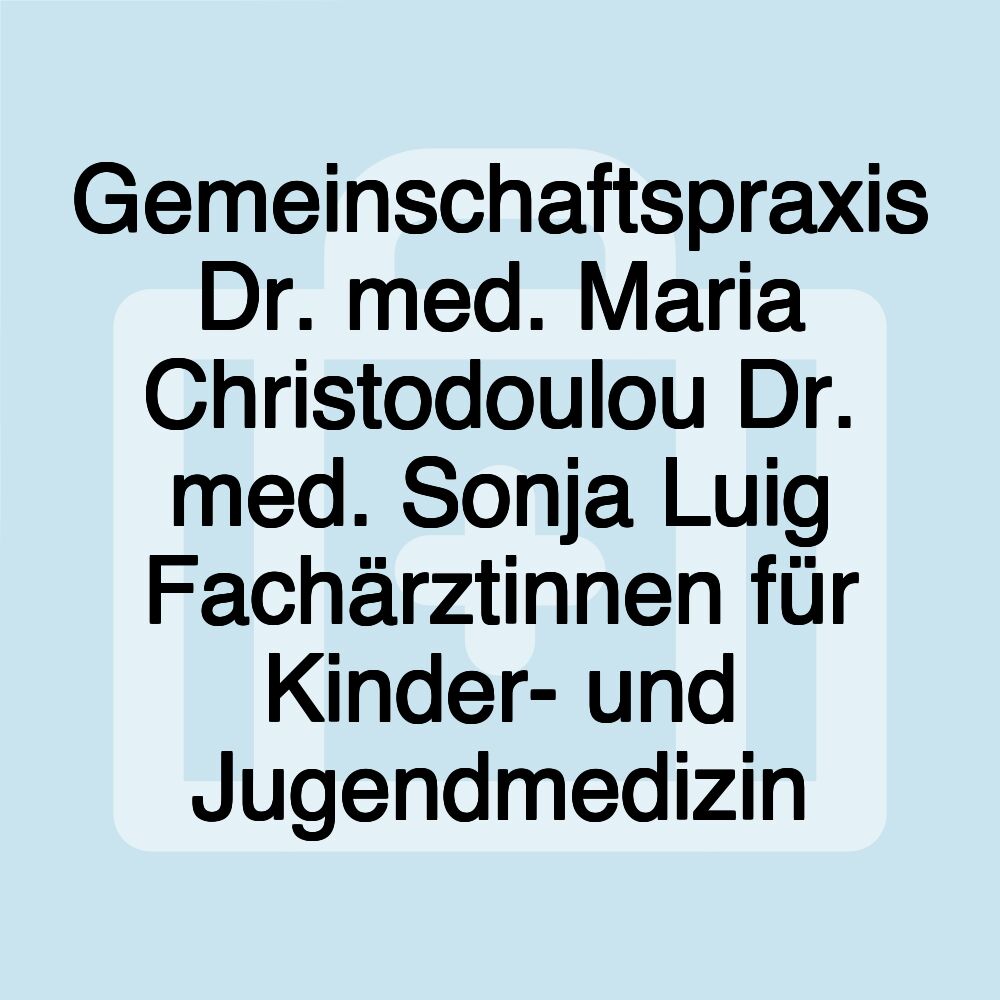 Gemeinschaftspraxis Dr. med. Maria Christodoulou Dr. med. Sonja Luig Fachärztinnen für Kinder- und Jugendmedizin