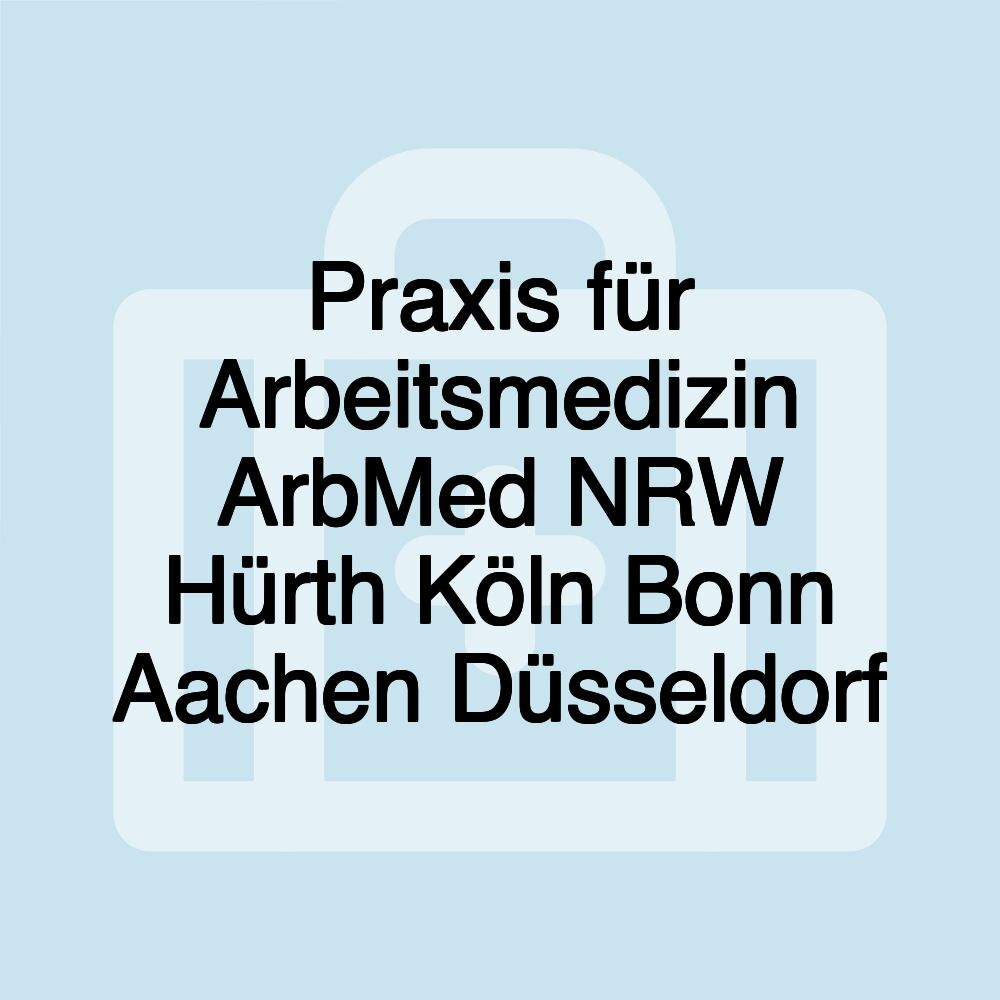 Praxis für Arbeitsmedizin ArbMed NRW Hürth Köln Bonn Aachen Düsseldorf