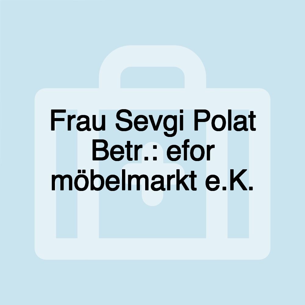 Frau Sevgi Polat Betr.: efor möbelmarkt e.K.