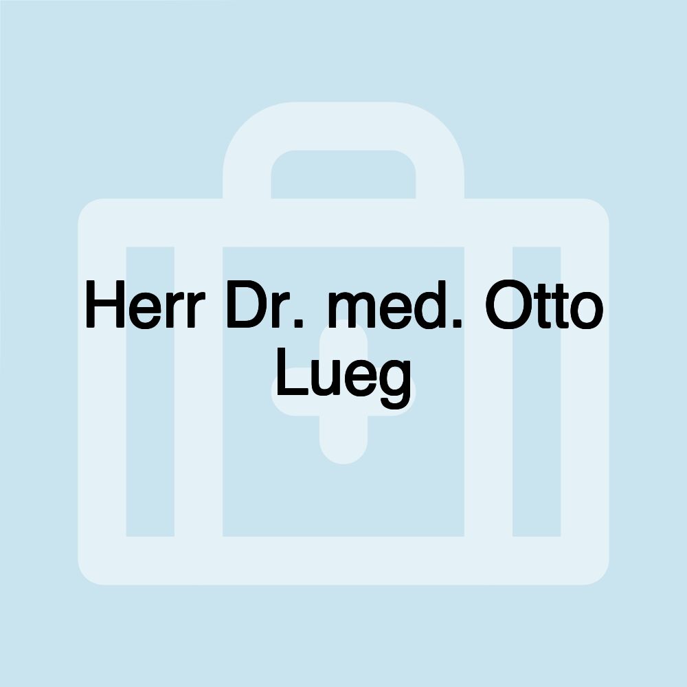 Herr Dr. med. Otto Lueg