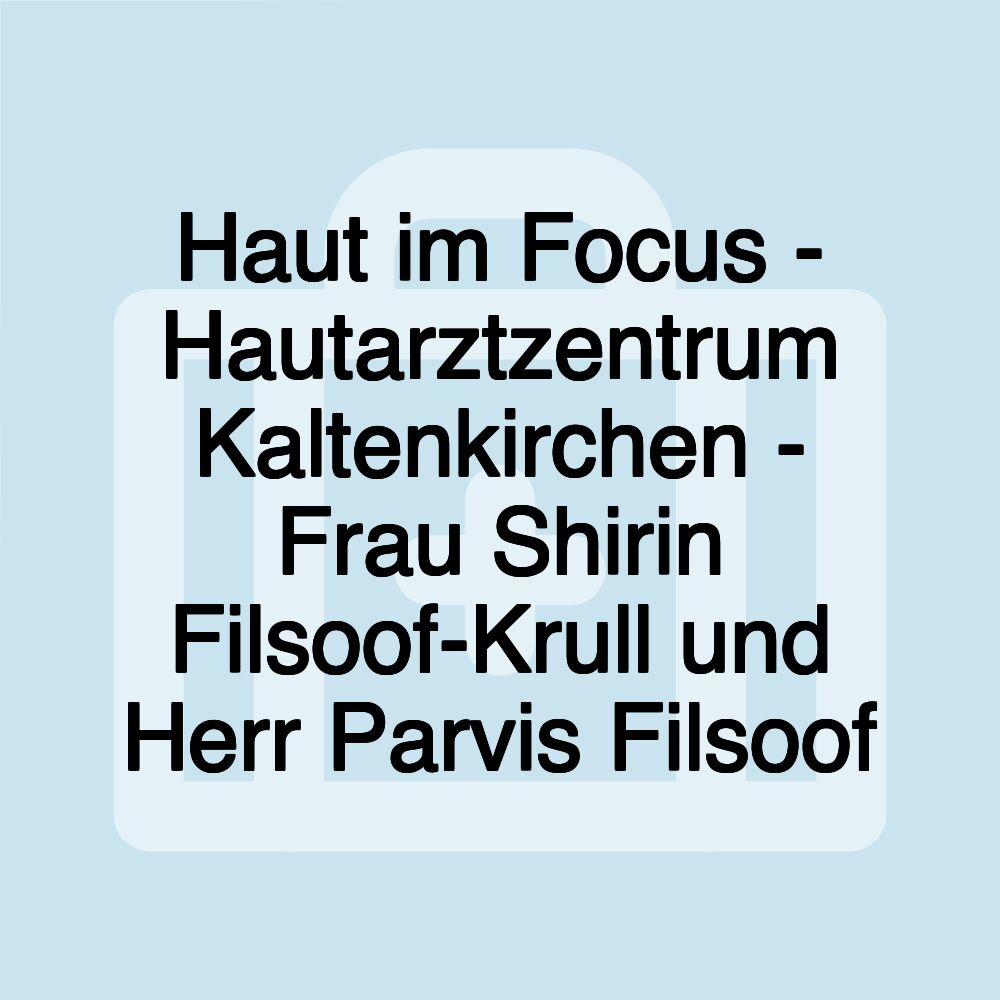 Haut im Focus - Hautarztzentrum Kaltenkirchen - Frau Shirin Filsoof-Krull und Herr Parvis Filsoof