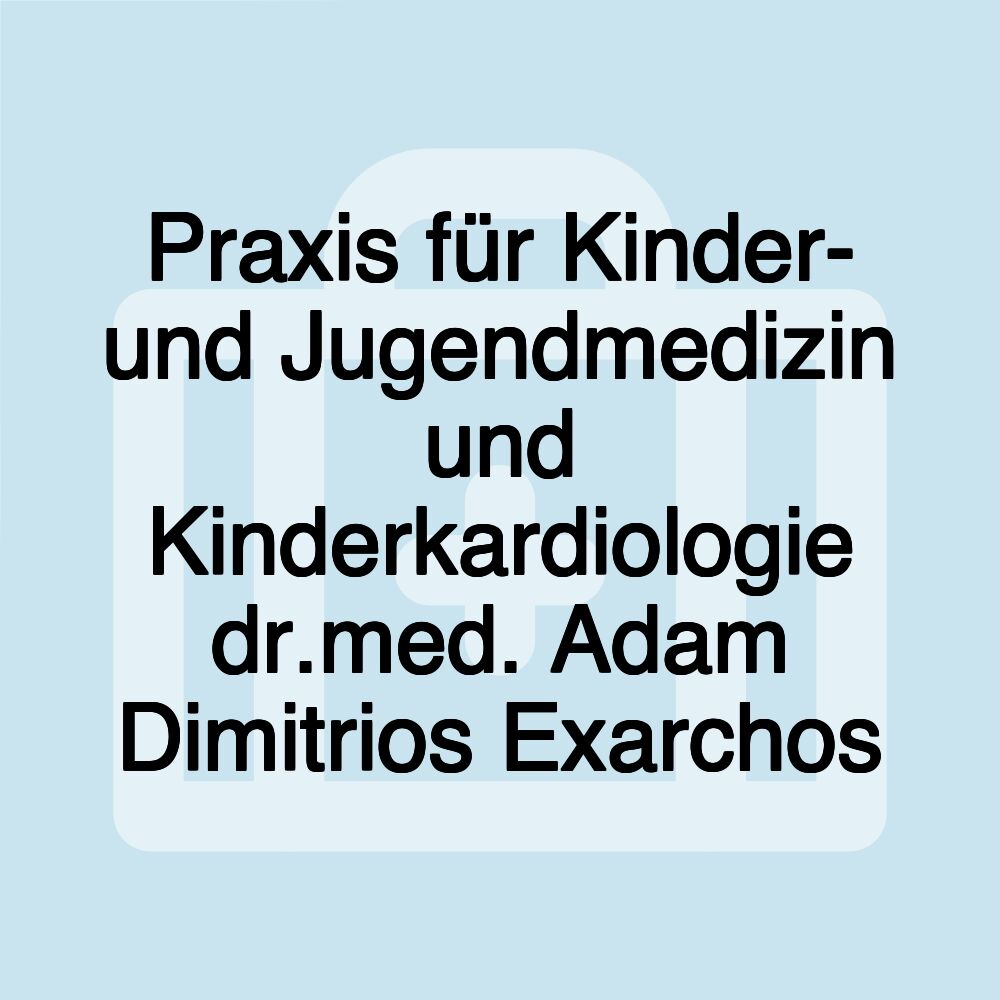 Praxis für Kinder- und Jugendmedizin und Kinderkardiologie dr.med. Adam Dimitrios Exarchos