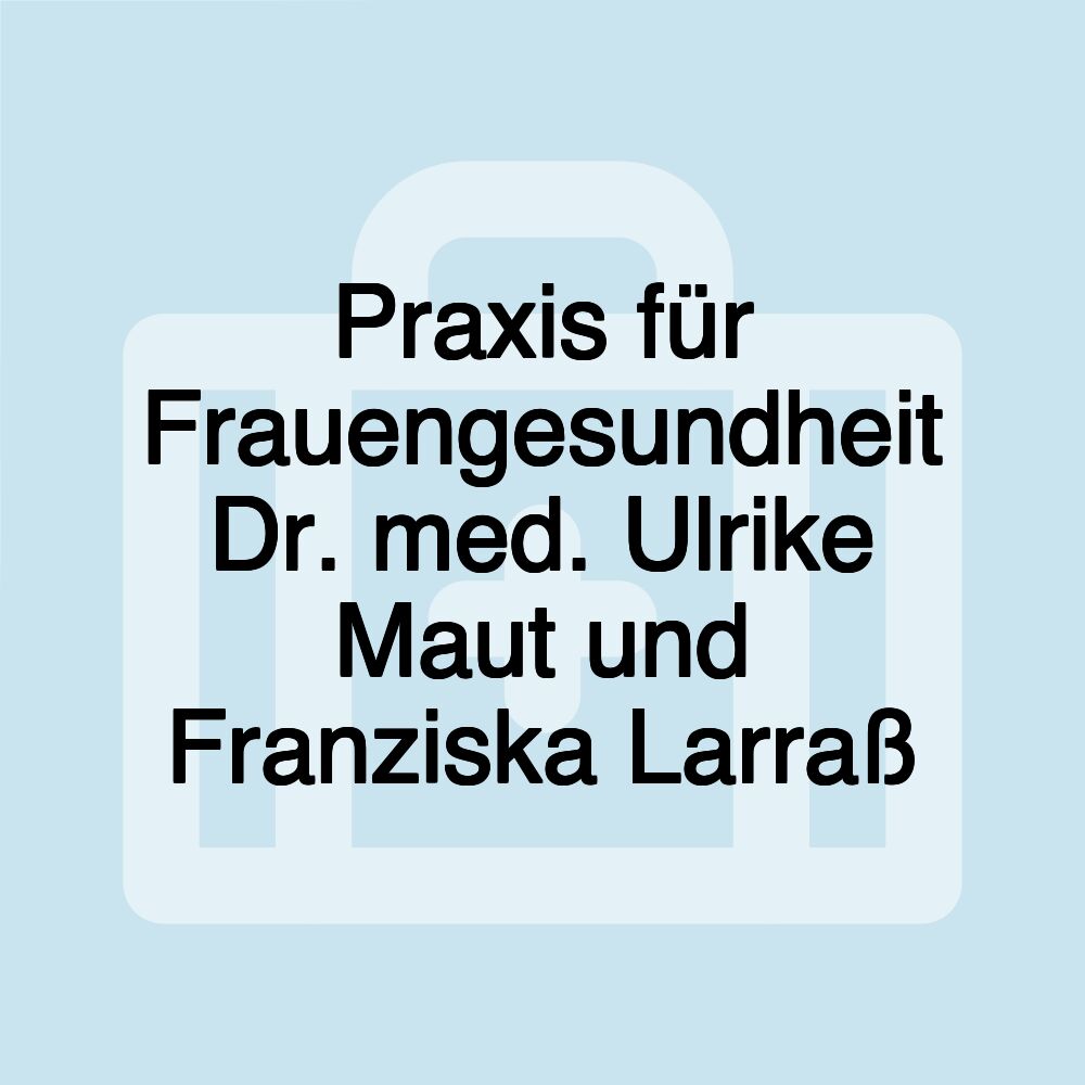 Praxis für Frauengesundheit Dr. med. Ulrike Maut und Franziska Larraß