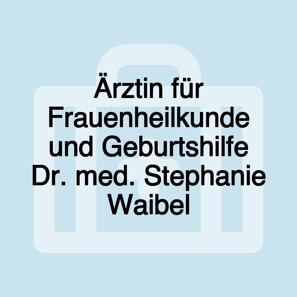 Ärztin für Frauenheilkunde und Geburtshilfe Dr. med. Stephanie Waibel