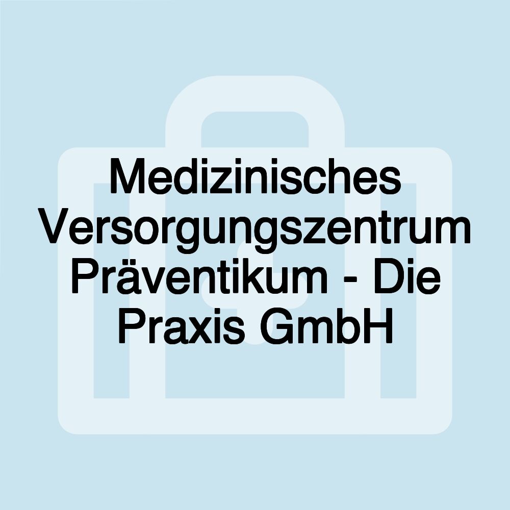 Medizinisches Versorgungszentrum Präventikum - Die Praxis GmbH