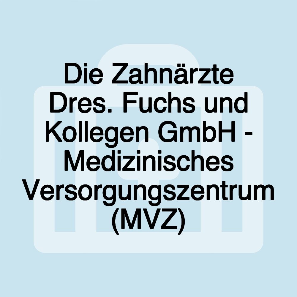 Die Zahnärzte Dres. Fuchs und Kollegen GmbH - Medizinisches Versorgungszentrum (MVZ)