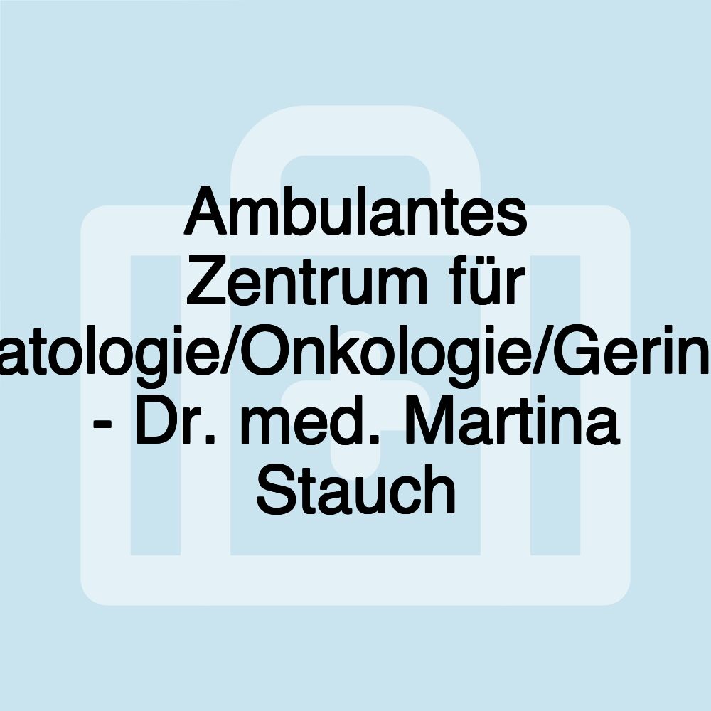 Ambulantes Zentrum für Hämatologie/Onkologie/Gerinnung - Dr. med. Martina Stauch