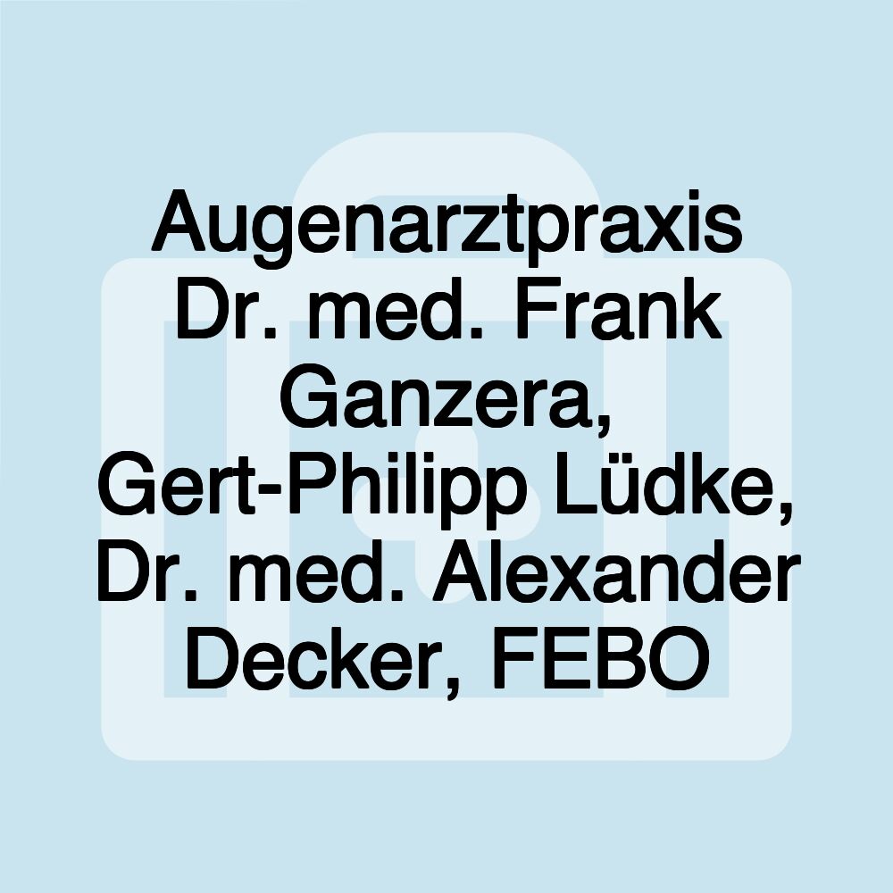 Augenarztpraxis Dr. med. Frank Ganzera, Gert-Philipp Lüdke, Dr. med. Alexander Decker, FEBO