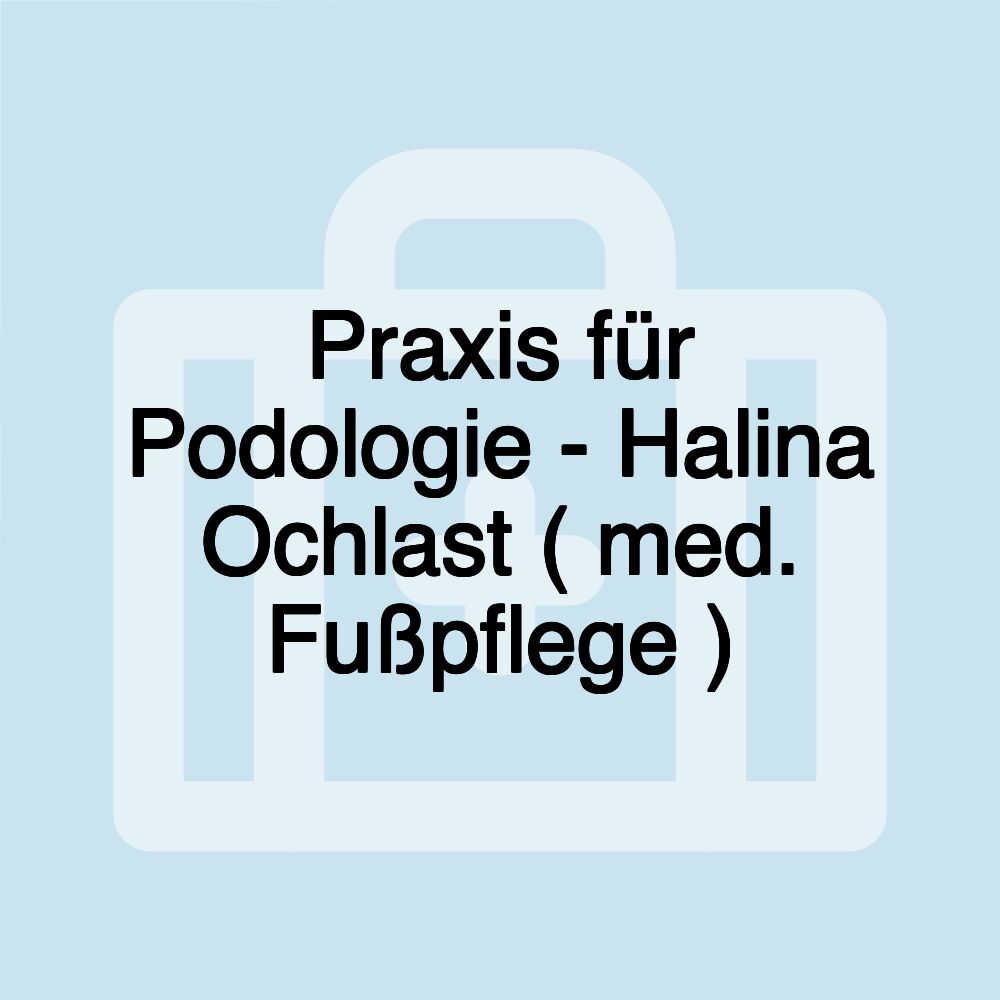 Praxis für Podologie - Halina Ochlast ( med. Fußpflege )