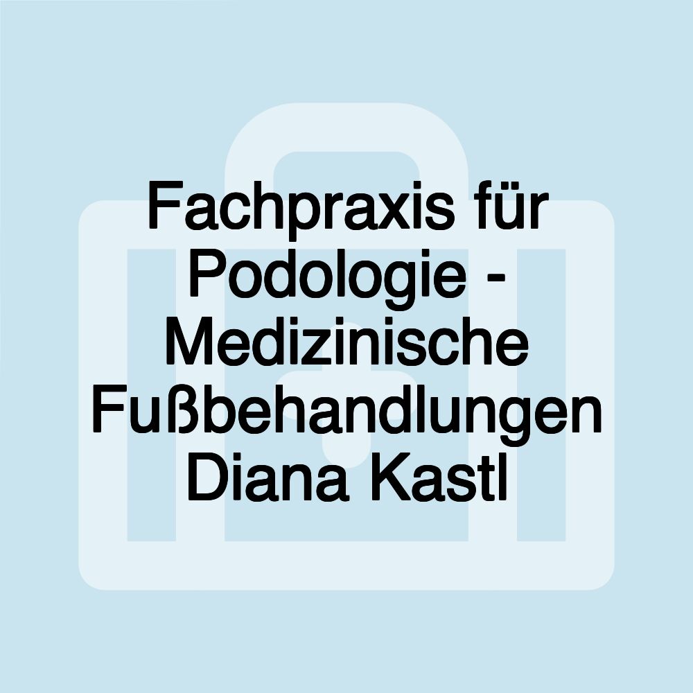 Fachpraxis für Podologie - Medizinische Fußbehandlungen Diana Kastl