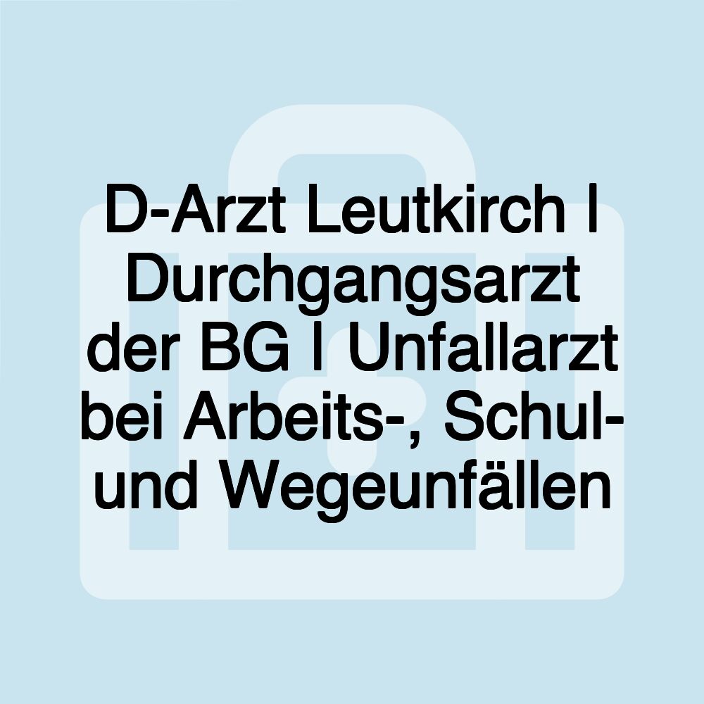 D-Arzt Leutkirch | Durchgangsarzt der BG | Unfallarzt bei Arbeits-, Schul- und Wegeunfällen