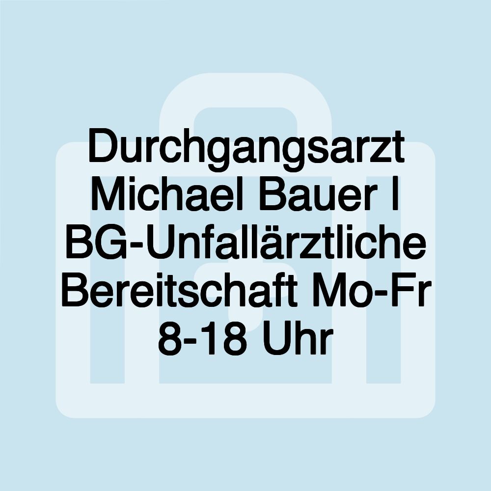 Durchgangsarzt Michael Bauer | BG-Unfallärztliche Bereitschaft Mo-Fr 8-18 Uhr